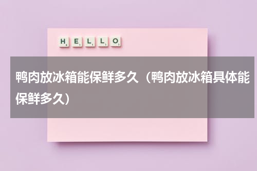 鸭肉放冰箱能保鲜多久（鸭肉放冰箱具体能保鲜多久）