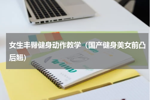 女生丰臀健身动作教学（国产健身美女前凸后翘）