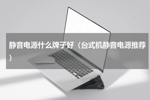 静音电源什么牌子好（台式机静音电源推荐）