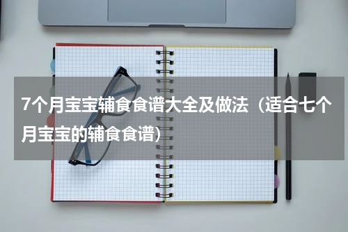 7个月宝宝辅食食谱大全及做法（适合七个月宝宝的辅食食谱）