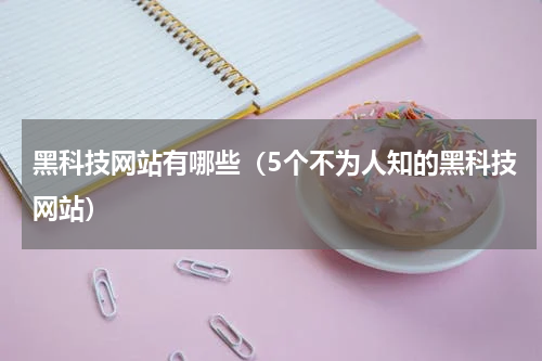 黑科技网站有哪些（5个不为人知的黑科技网站）