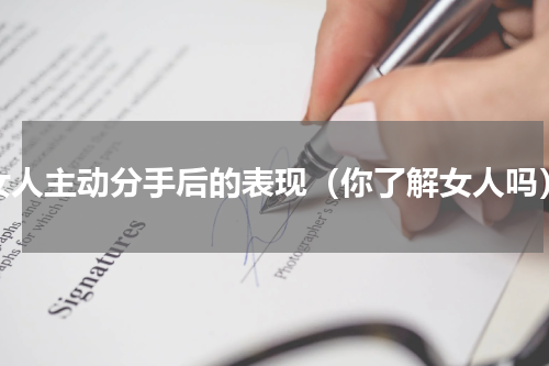 女人主动分手后的表现（你了解女人吗）