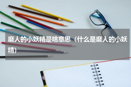 磨人的小妖精是啥意思（什么是磨人的小妖精）
