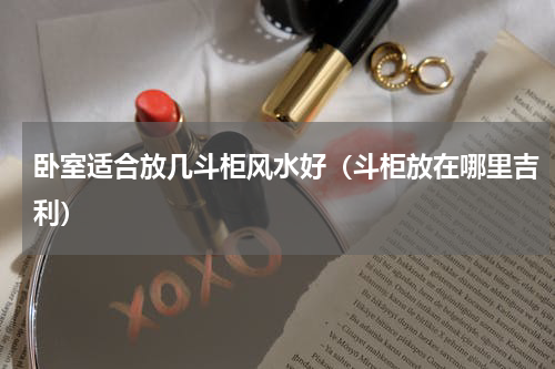 卧室适合放几斗柜风水好（斗柜放在哪里吉利）