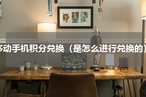移动手机积分兑换（是怎么进行兑换的）