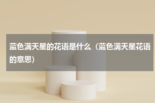 蓝色满天星的花语是什么（蓝色满天星花语的意思）
