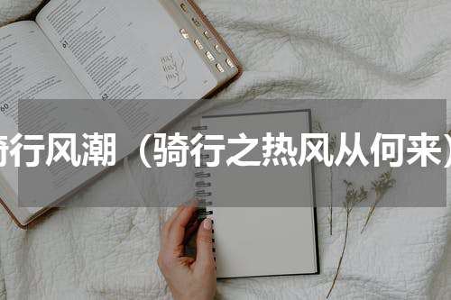 骑行风潮（骑行之热风从何来）