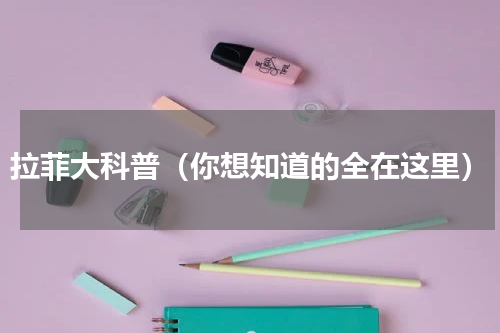 拉菲大科普（你想知道的全在这里）