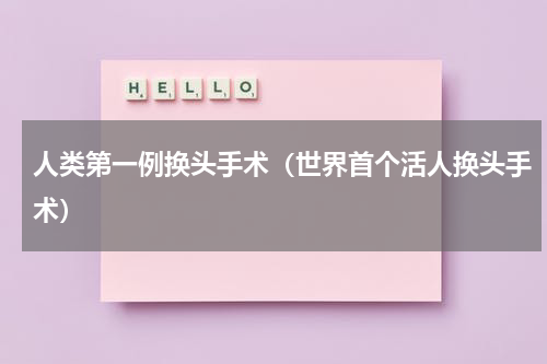 人类第一例换头手术（世界首个活人换头手术）
