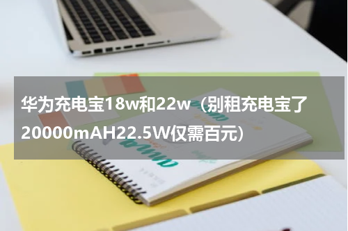 华为充电宝18w和22w（别租充电宝了20000mAH22.5W仅需百元）
