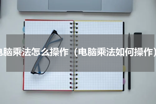 电脑乘法怎么操作（电脑乘法如何操作）