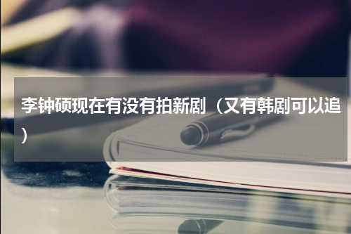 李钟硕现在有没有拍新剧（又有韩剧可以追）