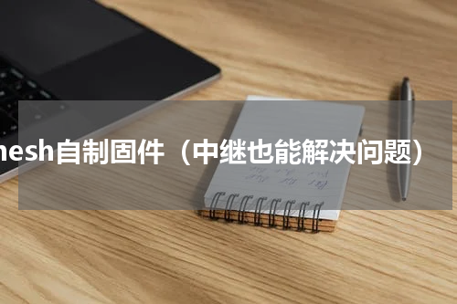 mesh自制固件（中继也能解决问题）