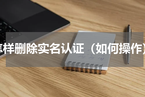 怎样删除实名认证（如何操作）