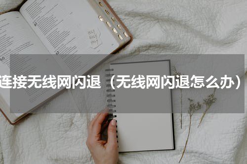 连接无线网闪退（无线网闪退怎么办）