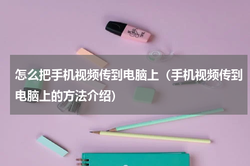 怎么把手机视频传到电脑上（手机视频传到电脑上的方法介绍）