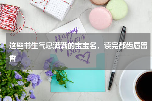 这些书生气息满满的宝宝名，读完都齿唇留香