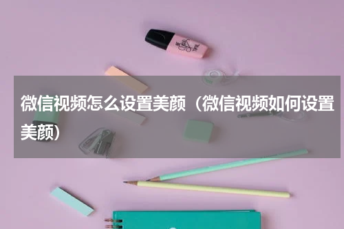 微信视频怎么设置美颜（微信视频如何设置美颜）