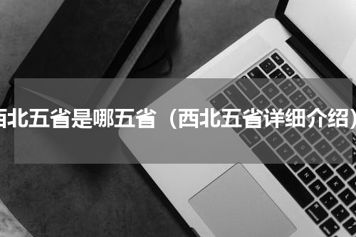 西北五省是哪五省（西北五省详细介绍）