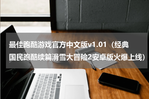 最佳跑酷游戏官方中文版v1.01（经典国民跑酷续篇滑雪大冒险2安卓版火爆上线）