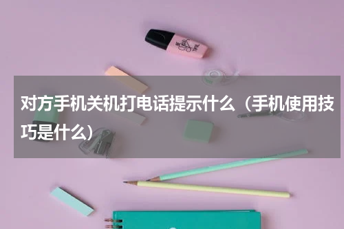 对方手机关机打电话提示什么（手机使用技巧是什么）