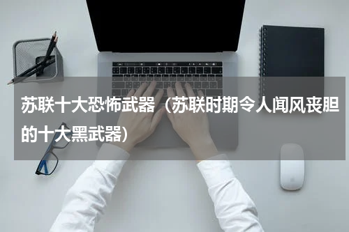 苏联十大恐怖武器（苏联时期令人闻风丧胆的十大黑武器）