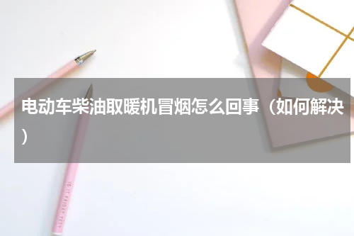 电动车柴油取暖机冒烟怎么回事（如何解决）