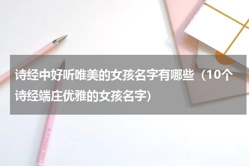 诗经中好听唯美的女孩名字有哪些（10个诗经端庄优雅的女孩名字）