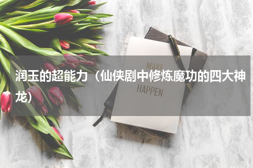 润玉的超能力（仙侠剧中修炼魔功的四大神龙）