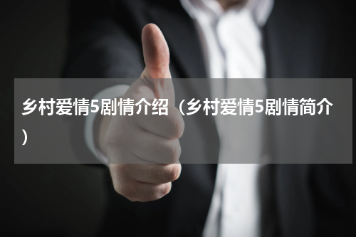 乡村爱情5剧情介绍（乡村爱情5剧情简介）