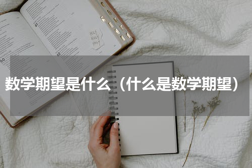 数学期望是什么（什么是数学期望）
