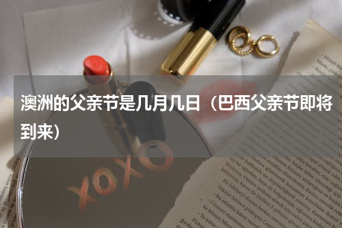 澳洲的父亲节是几月几日（巴西父亲节即将到来）