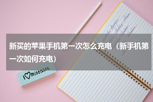 新买的苹果手机第一次怎么充电（新手机第一次如何充电）