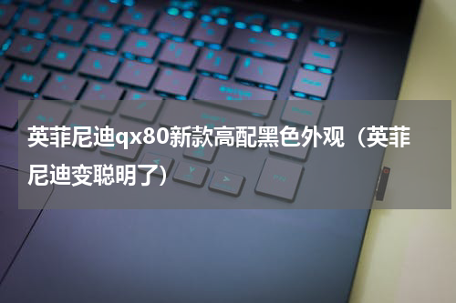 英菲尼迪qx80新款高配黑色外观（英菲尼迪变聪明了）