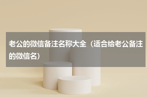 老公的微信备注名称大全（适合给老公备注的微信名）