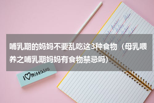 哺乳期的妈妈不要乱吃这3种食物（母乳喂养之哺乳期妈妈有食物禁忌吗）