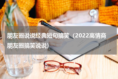 朋友圈说说经典短句搞笑（2022高情商朋友圈搞笑说说）