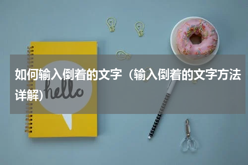 如何输入倒着的文字（输入倒着的文字方法详解）