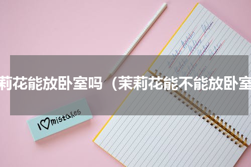 茉莉花能放卧室吗（茉莉花能不能放卧室）