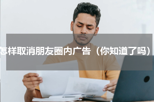 怎样取消朋友圈内广告（你知道了吗）