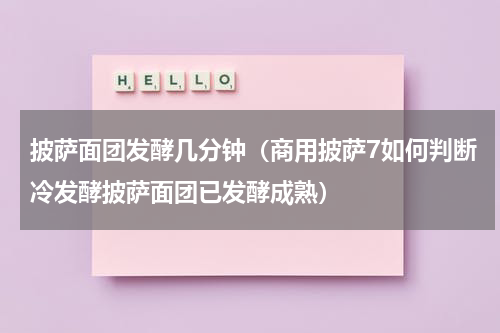 披萨面团发酵几分钟（商用披萨7如何判断冷发酵披萨面团已发酵成熟）
