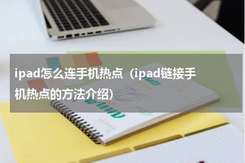 ipad怎么连手机热点（ipad链接手机热点的方法介绍）