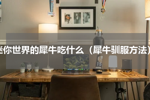 迷你世界的犀牛吃什么（犀牛驯服方法）