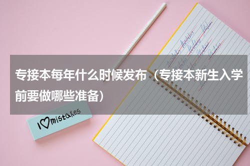 专接本每年什么时候发布（专接本新生入学前要做哪些准备）