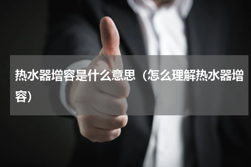 热水器增容是什么意思（怎么理解热水器增容）