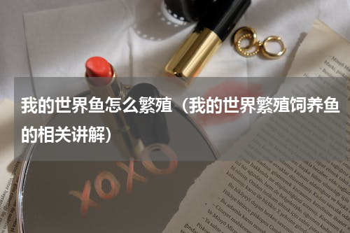 我的世界鱼怎么繁殖（我的世界繁殖饲养鱼的相关讲解）