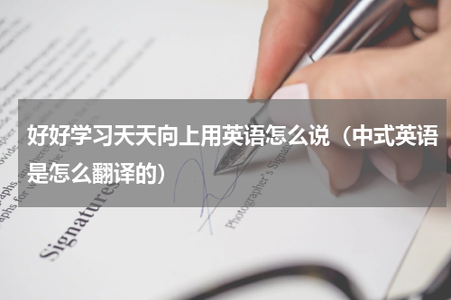好好学习天天向上用英语怎么说（中式英语是怎么翻译的）