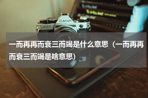 一而再再而衰三而竭是什么意思（一而再再而衰三而竭是啥意思）