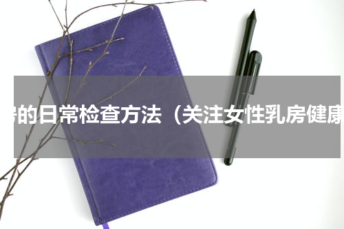 乳房的日常检查方法（关注女性乳房健康）