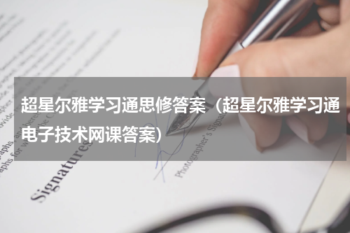 超星尔雅学习通思修答案（超星尔雅学习通电子技术网课答案）